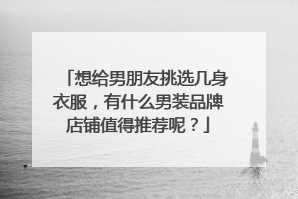 想给男朋友挑选几身衣服,有什么男装品牌店铺值得推荐呢?