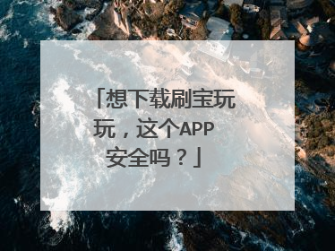 想下载刷宝玩玩,这个APP安全吗?