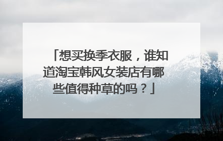 想买换季衣服,谁知道淘宝韩风女装店有哪些值得种草的吗?