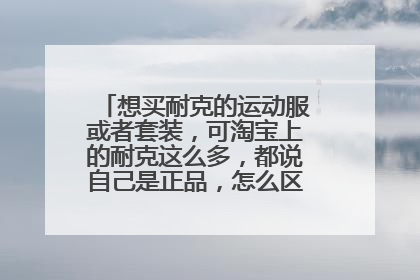 想买耐克的运动服或者套装,可淘宝上的耐克这么多,都说自己是正品,怎么区别正品呢?