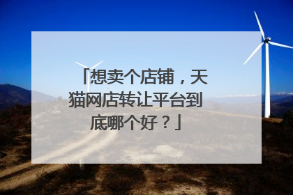 想卖个店铺,天猫网店转让平台到底哪个好?