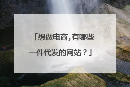 想做电商,有哪些一件代发的网站?