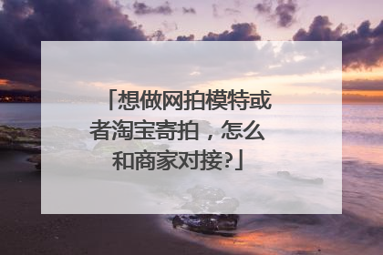 想做网拍模特或者淘宝寄拍,怎么和商家对接?