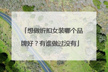 想做折扣女装哪个品牌好?有谁做过没有
