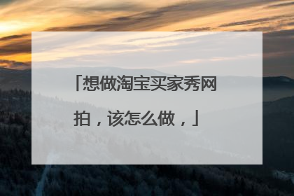 想做淘宝买家秀网拍，该怎么做，