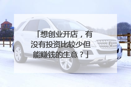 想创业开店,有没有投资比较少但能赚钱的生意?