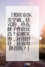 想在京东买空调,挂式的,什么牌子性价比高?价格实惠,还用的住,还省电静音的?
