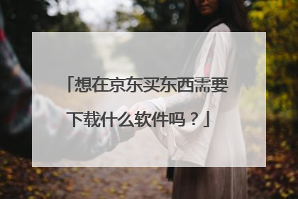 想在京东买东西需要下载什么软件吗?