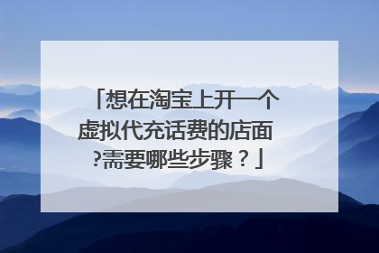 想在淘宝上开一个虚拟代充话费的店面?需要哪些步骤?