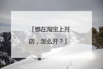想在淘宝上开店,怎么开?