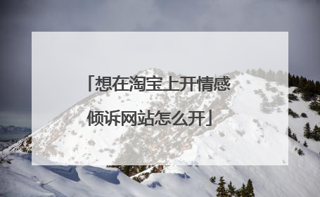 想在淘宝上开情感倾诉网站怎么开