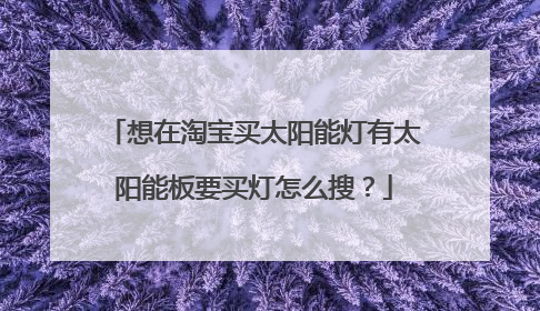 想在淘宝买太阳能灯有太阳能板要买灯怎么搜?