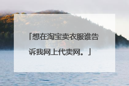 想在淘宝卖衣服谁告诉我网上代卖网。