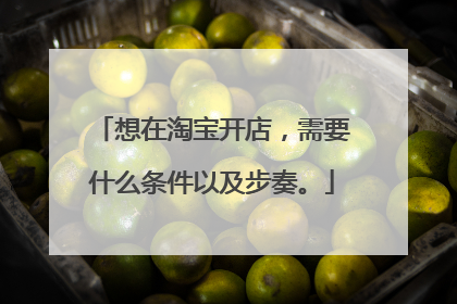 想在淘宝开店,需要什么条件以及步奏。