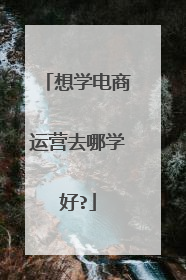 想学电商运营去哪学好?
