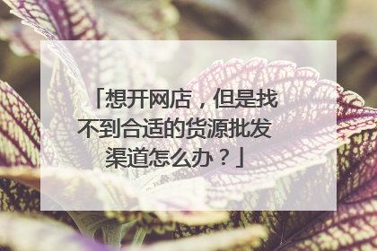 想开网店,但是找不到合适的货源批发渠道怎么办?