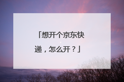 想开个京东快递,怎么开?