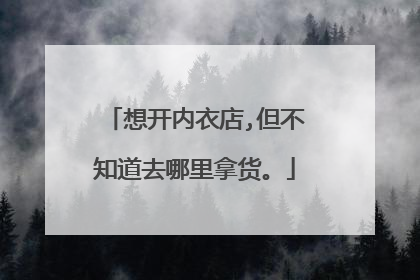 想开内衣店,但不知道去哪里拿货。