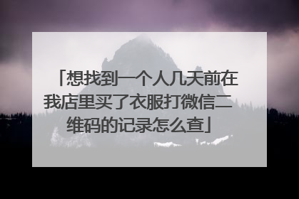 想找到一个人几天前在我店里买了衣服打微信二维码的记录怎么查