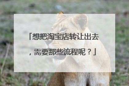 想把淘宝店转让出去,需要那些流程呢?