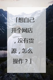 想自己开个网店,没有货源,怎么操作?