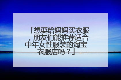 想要给妈妈买衣服,朋友们能推荐适合中年女性服装的淘宝衣服店吗?