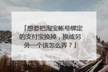 想要把淘宝帐号绑定的支付宝换掉,换成另外一个该怎么弄?