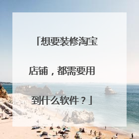 想要装修淘宝店铺,都需要用到什么软件?