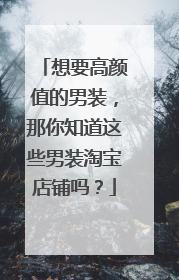 想要高颜值的男装,那你知道这些男装淘宝店铺吗?