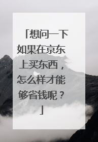 想问一下如果在京东上买东西,怎么样才能够省钱呢?