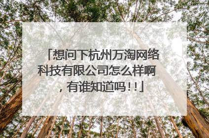 想问下杭州万淘网络科技有限公司怎么样啊,有谁知道吗!!