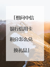想问中信银行信用卡积分怎么兑换礼品