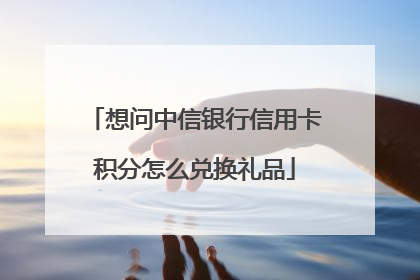 想问中信银行信用卡积分怎么兑换礼品