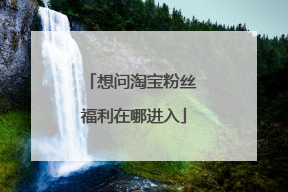 想问淘宝粉丝福利在哪进入