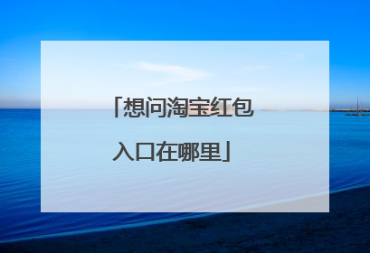 想问淘宝红包入口在哪里