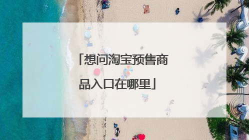 想问淘宝预售商品入口在哪里