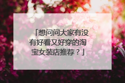 想问问大家有没有好看又好穿的淘宝女装店推荐?