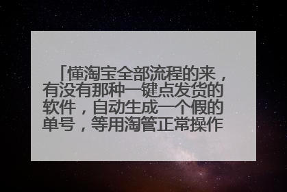 懂淘宝全部流程的来,有没有那种一键点发货的软件,自动生成一个假的单号,等用淘管正常操作能改过来的那