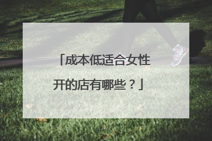 成本低适合女性开的店有哪些?