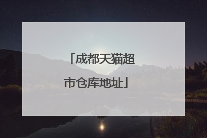 成都天猫超市仓库地址