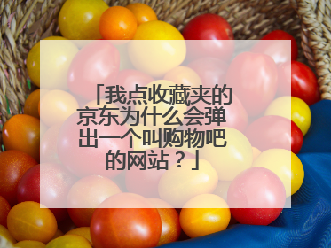 我点收藏夹的京东为什么会弹出一个叫购物吧的网站?