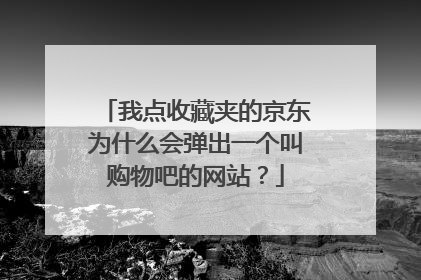 我点收藏夹的京东为什么会弹出一个叫购物吧的网站?