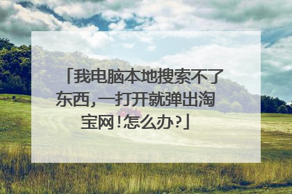 我电脑本地搜索不了东西,一打开就弹出淘宝网!怎么办?
