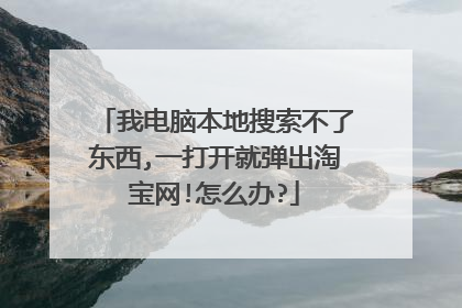 我电脑本地搜索不了东西,一打开就弹出淘宝网!怎么办?