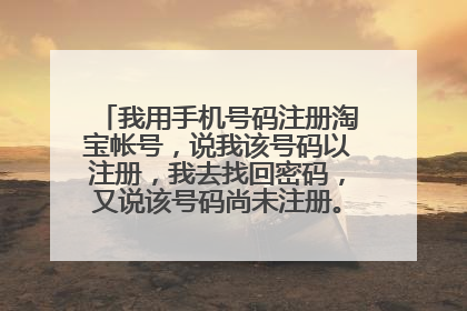 我用手机号码注册淘宝帐号,说我该号码以注册,我去找回密码,又说该号码尚未注册。。这是怎么回事?