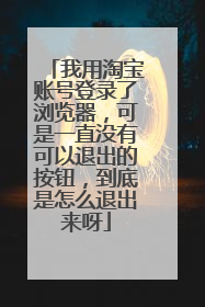 我用淘宝账号登录了浏览器，可是一直没有可以退出的按钮，到底是怎么退出来呀