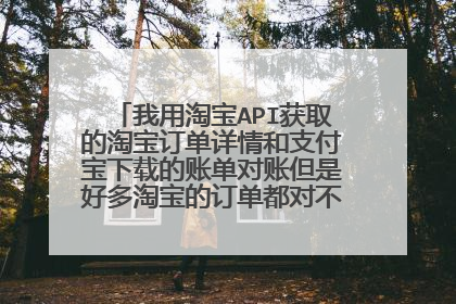 我用淘宝API获取的淘宝订单详情和支付宝下载的账单对账但是好多淘宝的订单都对不上支付宝的账单
