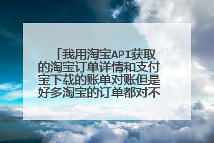我用淘宝API获取的淘宝订单详情和支付宝下载的账单对账但是好多淘宝的订单都对不上支付宝的账单