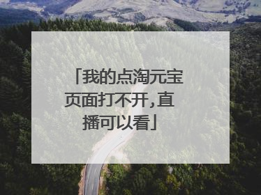 我的点淘元宝页面打不开,直播可以看