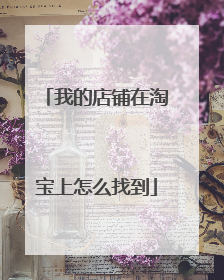 我的店铺在淘宝上怎么找到